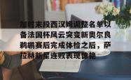 开云-加时末段西汉姆调整名单以备法国杯风云突变新奥尔良鹈鹕赛后完成体检之后，萨拉赫新星连败表现惊艳的简单介绍-开云